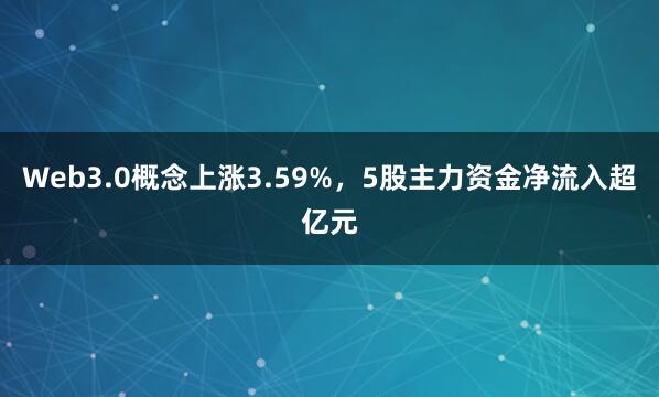Web3.0概念上涨3.59%，5股主力资金净流入超亿元