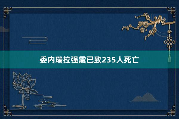 委内瑞拉强震已致235人死亡