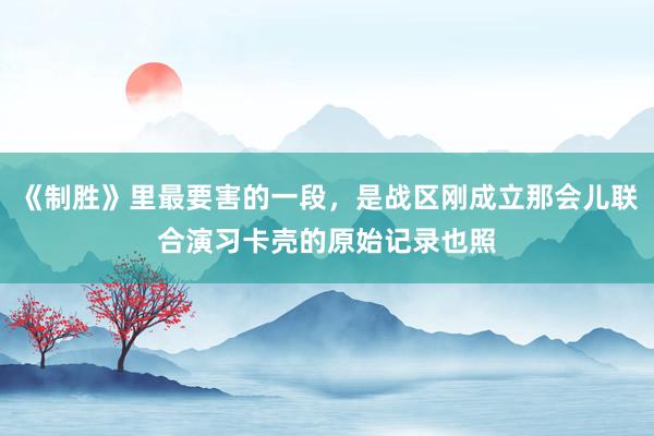 《制胜》里最要害的一段，是战区刚成立那会儿联合演习卡壳的原始记录也照