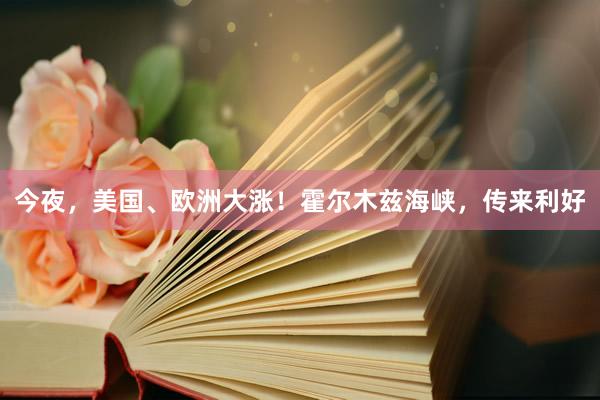 今夜，美国、欧洲大涨！霍尔木兹海峡，传来利好