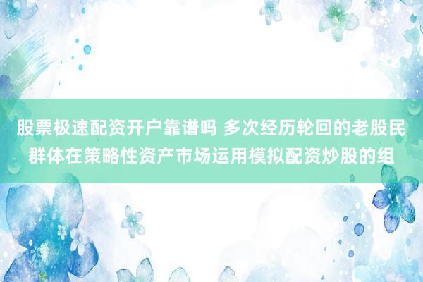 股票极速配资开户靠谱吗 多次经历轮回的老股民群体在策略性资产市场运用模拟配资炒股的组