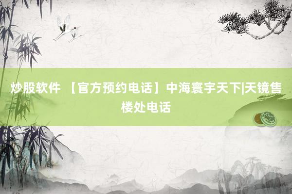 炒股软件 【官方预约电话】中海寰宇天下|天镜售楼处电话