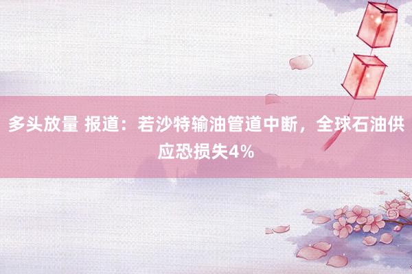 多头放量 报道：若沙特输油管道中断，全球石油供应恐损失4%