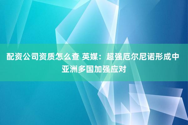 配资公司资质怎么查 英媒：超强厄尔尼诺形成中 亚洲多国加强应对